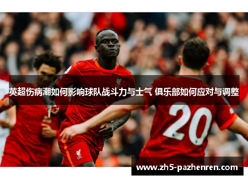 英超伤病潮如何影响球队战斗力与士气 俱乐部如何应对与调整 英超伤病潮如何影响球队战斗力与士气 俱乐部如何应对与调整