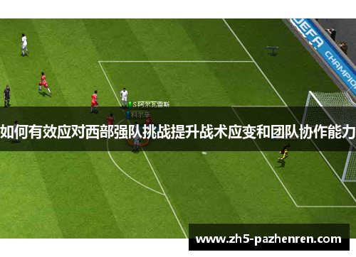 如何有效应对西部强队挑战提升战术应变和团队协作能力 如何有效应对西部强队挑战提升战术应变和团队协作能力