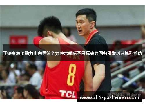 于德豪复出助力山东男篮全力冲击季后赛目标实力回归引发球迷热烈期待 于德豪复出助力山东男篮全力冲击季后赛目标实力回归引发球迷热烈期待