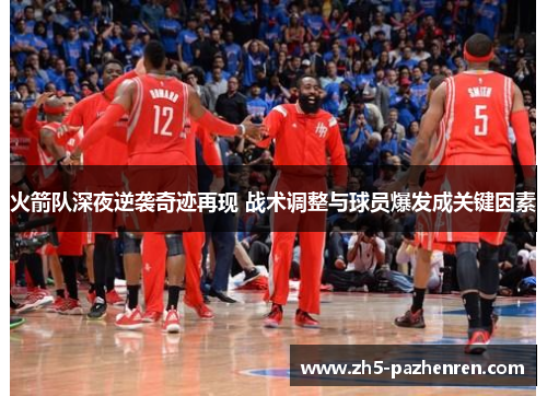 火箭队深夜逆袭奇迹再现 战术调整与球员爆发成关键因素 火箭队深夜逆袭奇迹再现 战术调整与球员爆发成关键因素