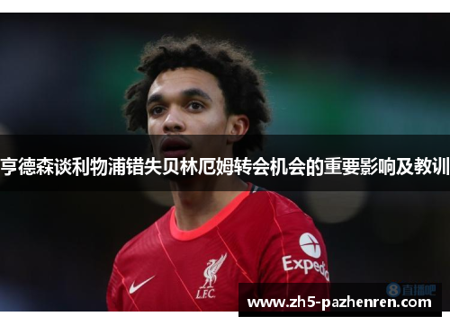 亨德森谈利物浦错失贝林厄姆转会机会的重要影响及教训 亨德森谈利物浦错失贝林厄姆转会机会的重要影响及教训