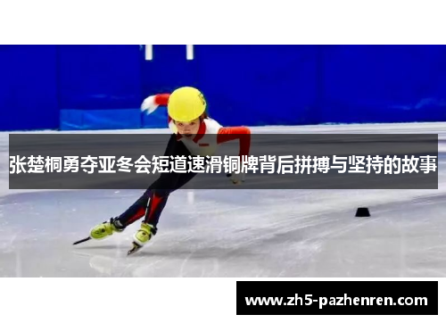 张楚桐勇夺亚冬会短道速滑铜牌背后拼搏与坚持的故事 张楚桐勇夺亚冬会短道速滑铜牌背后拼搏与坚持的故事