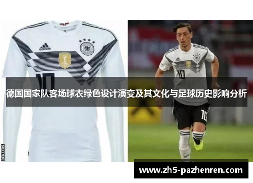 德国国家队客场球衣绿色设计演变及其文化与足球历史影响分析 德国国家队客场球衣绿色设计演变及其文化与足球历史影响分析