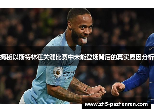 揭秘以斯特林在关键比赛中未能登场背后的真实原因分析 揭秘以斯特林在关键比赛中未能登场背后的真实原因分析