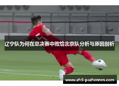 辽宁队为何在总决赛中败给北京队分析与原因剖析 辽宁队为何在总决赛中败给北京队分析与原因剖析