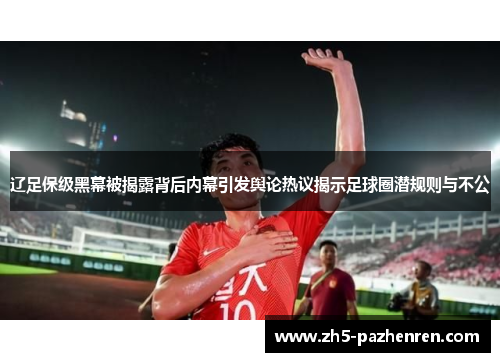 辽足保级黑幕被揭露背后内幕引发舆论热议揭示足球圈潜规则与不公 辽足保级黑幕被揭露背后内幕引发舆论热议揭示足球圈潜规则与不公