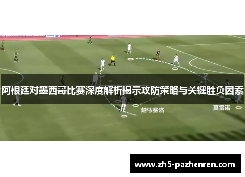 阿根廷对墨西哥比赛深度解析揭示攻防策略与关键胜负因素 阿根廷对墨西哥比赛深度解析揭示攻防策略与关键胜负因素