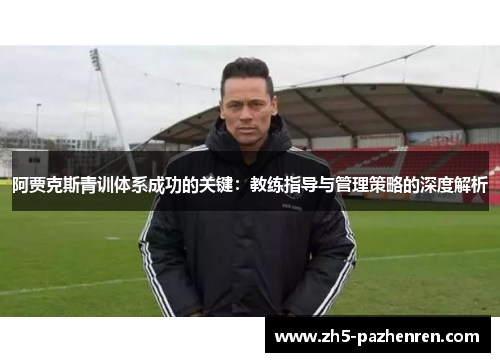 阿贾克斯青训体系成功的关键:教练指导与管理策略的深度解析 阿贾克斯青训体系成功的关键:教练指导与管理策略的深度解析