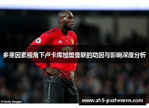 多重因素视角下卢卡库加盟曼联的动因与影响深度分析