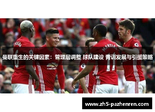 曼联重生的关键因素:管理层调整 球队建设 青训发展与引援策略 曼联重生的关键因素:管理层调整 球队建设 青训发展与引援策略