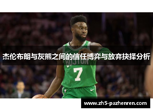 杰伦布朗与灰熊之间的信任博弈与放弃抉择分析 杰伦布朗与灰熊之间的信任博弈与放弃抉择分析