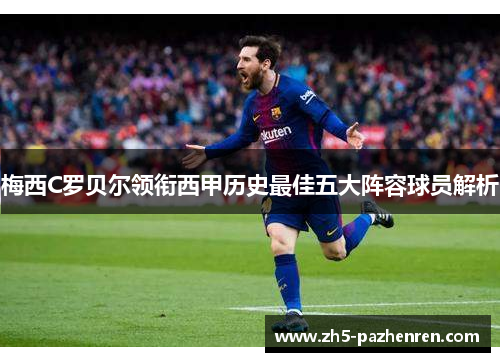 梅西C罗贝尔领衔西甲历史最佳五大阵容球员解析 梅西C罗贝尔领衔西甲历史最佳五大阵容球员解析