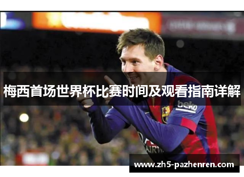 梅西首场世界杯比赛时间及观看指南详解