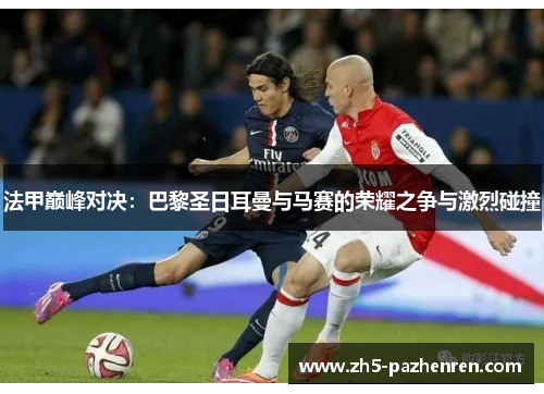 法甲巅峰对决：巴黎圣日耳曼与马赛的荣耀之争与激烈碰撞