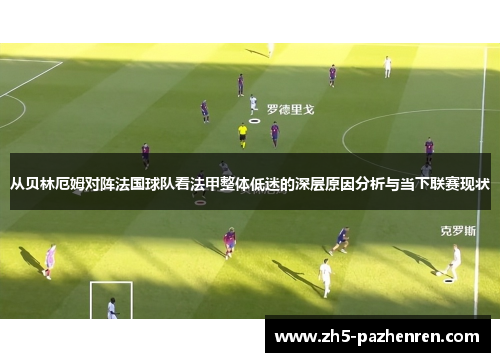 从贝林厄姆对阵法国球队看法甲整体低迷的深层原因分析与当下联赛现状 从贝林厄姆对阵法国球队看法甲整体低迷的深层原因分析与当下联赛现状