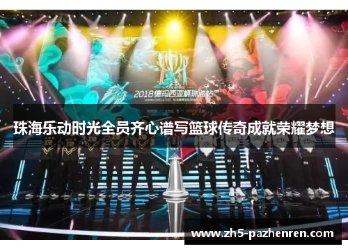 珠海乐动时光全员齐心谱写篮球传奇成就荣耀梦想