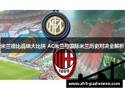 米兰德比战绩大比拼 AC米兰与国际米兰历史对决全解析