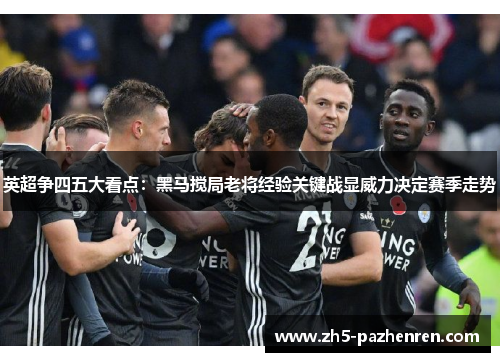 英超争四五大看点：黑马搅局老将经验关键战显威力决定赛季走势