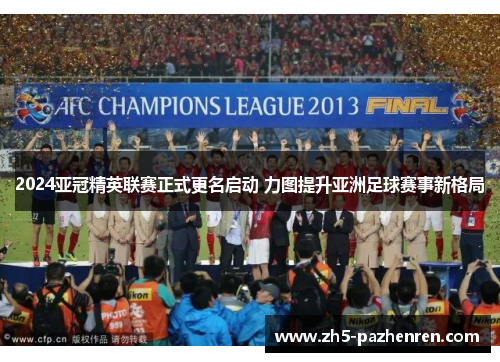 2024亚冠精英联赛正式更名启动 力图提升亚洲足球赛事新格局