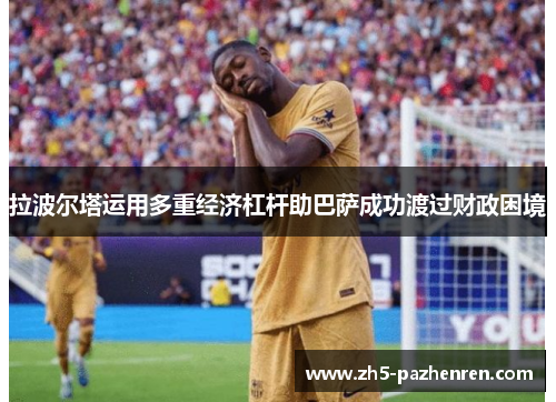 拉波尔塔运用多重经济杠杆助巴萨成功渡过财政困境 拉波尔塔运用多重经济杠杆助巴萨成功渡过财政困境