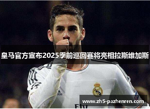皇马官方宣布2025季前巡回赛将亮相拉斯维加斯 皇马官方宣布2025季前巡回赛将亮相拉斯维加斯