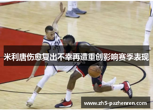 米利唐伤愈复出不幸再遭重创影响赛季表现 米利唐伤愈复出不幸再遭重创影响赛季表现
