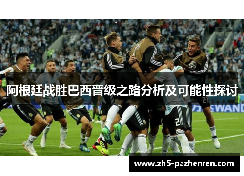 阿根廷战胜巴西晋级之路分析及可能性探讨