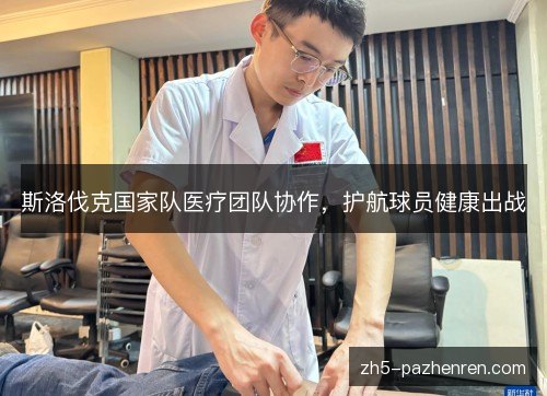 斯洛伐克国家队医疗团队协作,护航球员健康出战 斯洛伐克国家队医疗团队协作,护航球员健康出战